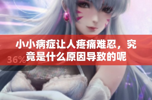 小小病症让人疼痛难忍，究竟是什么原因导致的呢