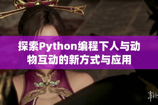 探索Python编程下人与动物互动的新方式与应用