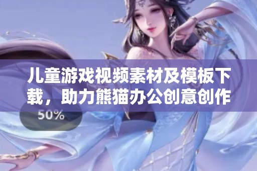 儿童游戏视频素材及模板下载，助力熊猫办公创意创作