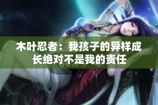 木叶忍者：我孩子的异样成长绝对不是我的责任