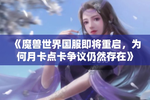 《魔兽世界国服即将重启，为何月卡点卡争议仍然存在》