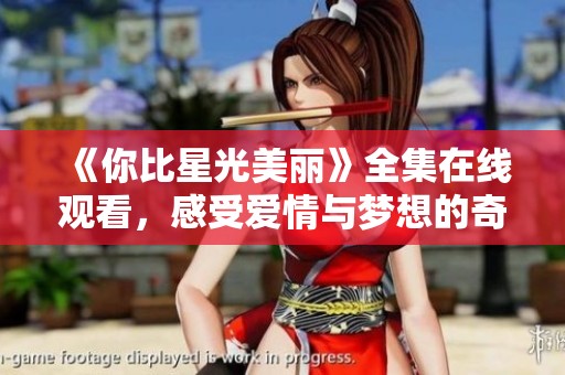 《你比星光美丽》全集在线观看，感受爱情与梦想的奇妙旅程