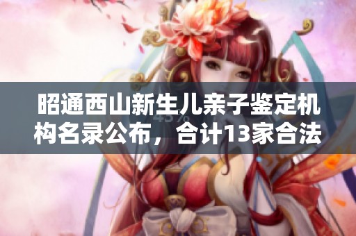 昭通西山新生儿亲子鉴定机构名录公布，合计13家合法机构