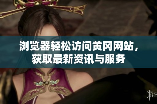 浏览器轻松访问黄冈网站，获取最新资讯与服务