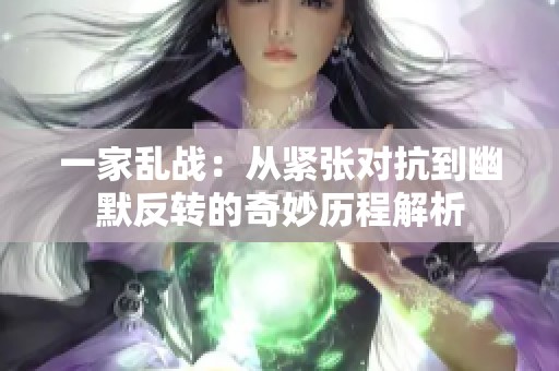一家乱战：从紧张对抗到幽默反转的奇妙历程解析