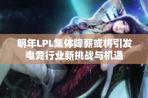 明年LPL集体降薪或将引发电竞行业新挑战与机遇