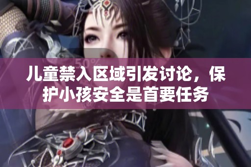 儿童禁入区域引发讨论，保护小孩安全是首要任务