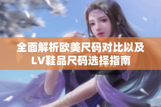 全面解析欧美尺码对比以及LV鞋品尺码选择指南