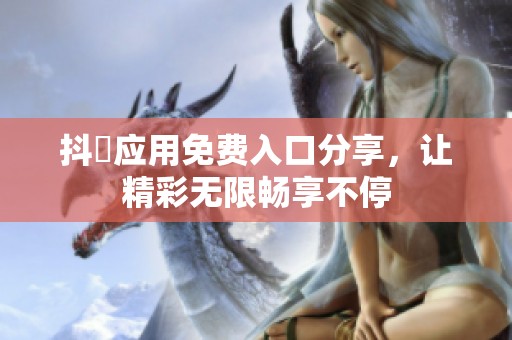 抖抈应用免费入口分享，让精彩无限畅享不停