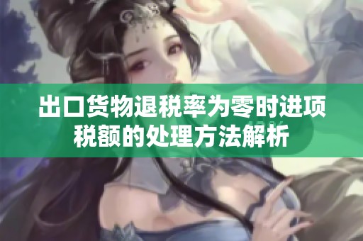 出口货物退税率为零时进项税额的处理方法解析