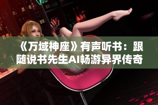 《万域神座》有声听书：跟随说书先生AI畅游异界传奇故事