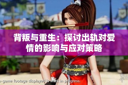 背叛与重生：探讨出轨对爱情的影响与应对策略