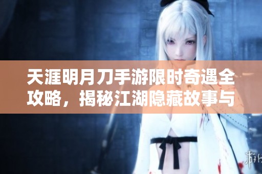 天涯明月刀手游限时奇遇全攻略，揭秘江湖隐藏故事与冒险历程