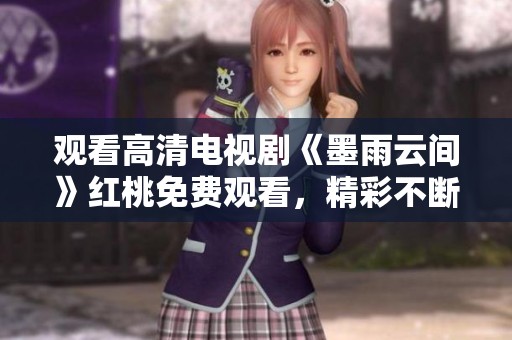 观看高清电视剧《墨雨云间》红桃免费观看，精彩不断！
