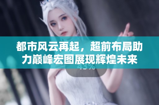 都市风云再起，超前布局助力巅峰宏图展现辉煌未来