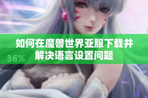 如何在魔兽世界亚服下载并解决语言设置问题