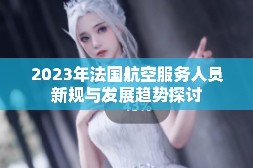 2023年法国航空服务人员新规与发展趋势探讨