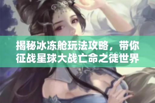 揭秘冰冻舱玩法攻略，带你征战星球大战亡命之徒世界
