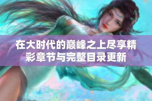 在大时代的巅峰之上尽享精彩章节与完整目录更新