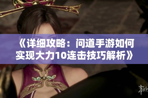 《详细攻略：问道手游如何实现大力10连击技巧解析》