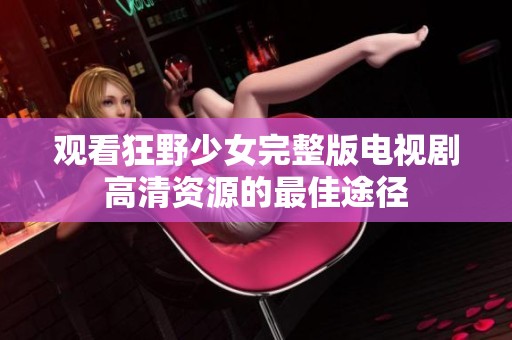 观看狂野少女完整版电视剧高清资源的最佳途径