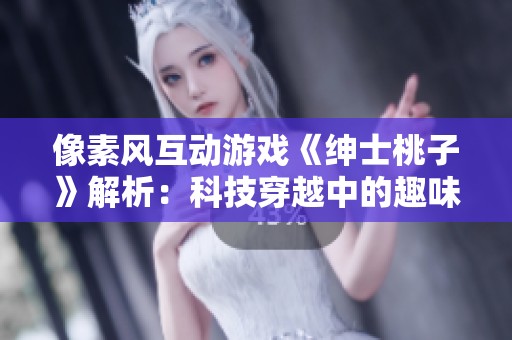 像素风互动游戏《绅士桃子》解析：科技穿越中的趣味体验