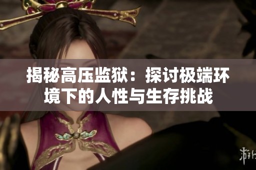 揭秘高压监狱：探讨极端环境下的人性与生存挑战