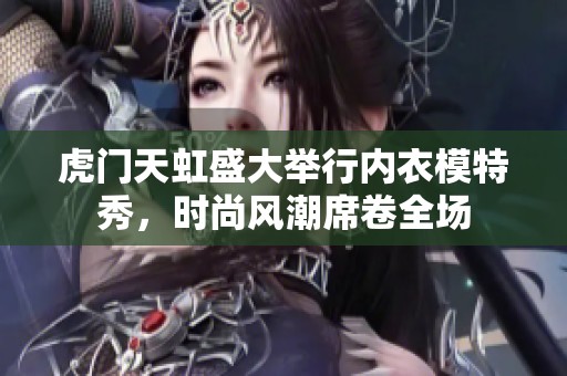 虎门天虹盛大举行内衣模特秀，时尚风潮席卷全场