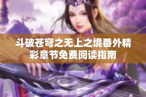 斗破苍穹之无上之境番外精彩章节免费阅读指南