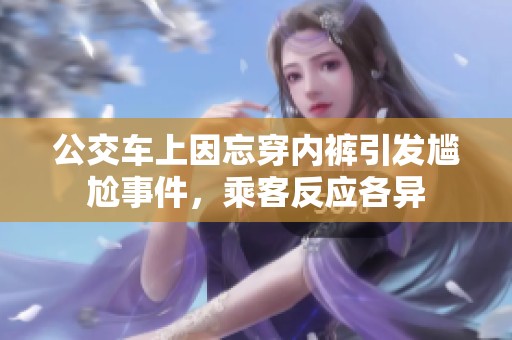 公交车上因忘穿内裤引发尴尬事件，乘客反应各异