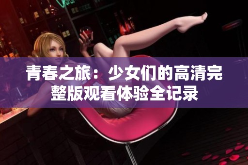 青春之旅：少女们的高清完整版观看体验全记录