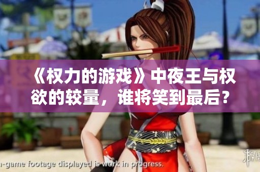 《权力的游戏》中夜王与权欲的较量，谁将笑到最后？
