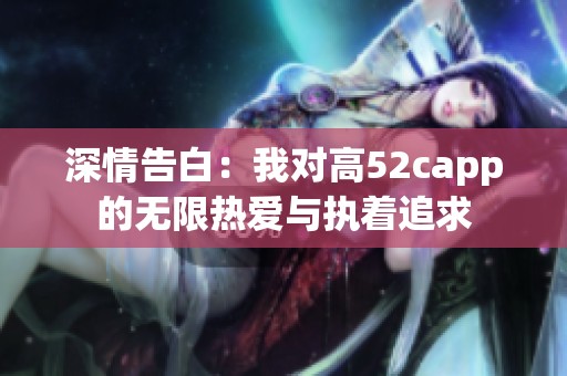 深情告白：我对高52capp的无限热爱与执着追求