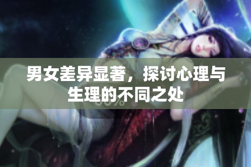 男女差异显著，探讨心理与生理的不同之处