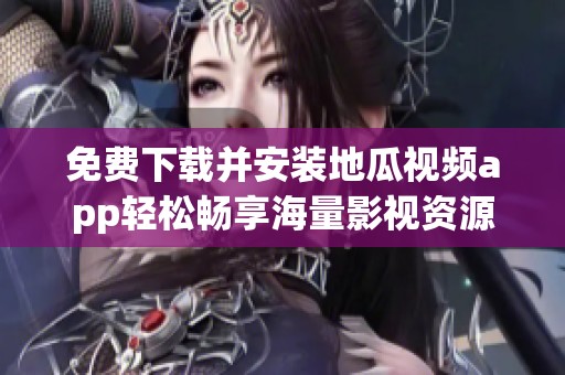 免费下载并安装地瓜视频app轻松畅享海量影视资源