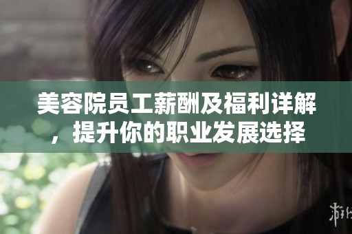 美容院员工薪酬及福利详解，提升你的职业发展选择