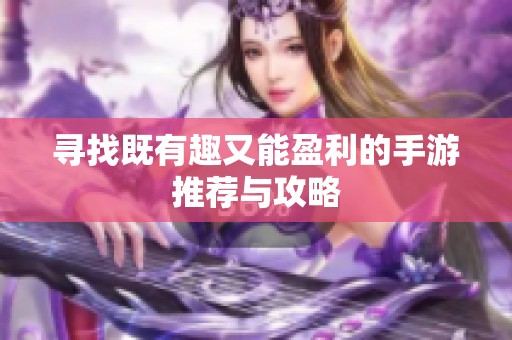 寻找既有趣又能盈利的手游推荐与攻略