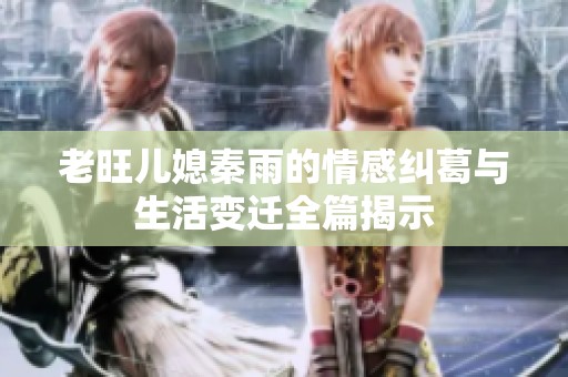 老旺儿媳秦雨的情感纠葛与生活变迁全篇揭示