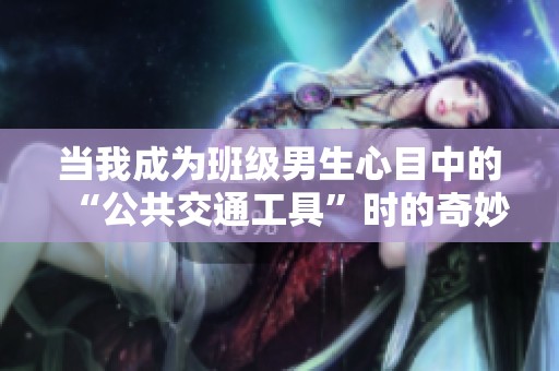 当我成为班级男生心目中的“公共交通工具”时的奇妙体验