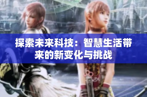探索未来科技：智慧生活带来的新变化与挑战