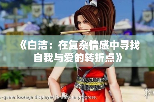 《白洁：在复杂情感中寻找自我与爱的转折点》