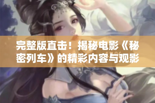 完整版直击！揭秘电影《秘密列车》的精彩内容与观影方式