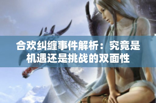 合欢纠缠事件解析：究竟是机遇还是挑战的双面性
