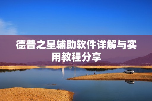 德普之星辅助软件详解与实用教程分享