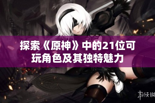 探索《原神》中的21位可玩角色及其独特魅力
