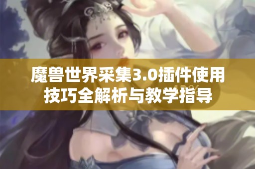 魔兽世界采集3.0插件使用技巧全解析与教学指导