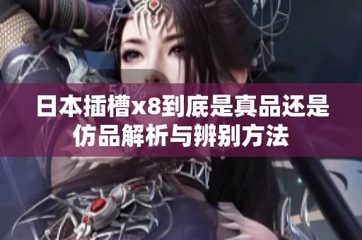 日本插槽x8到底是真品还是仿品解析与辨别方法