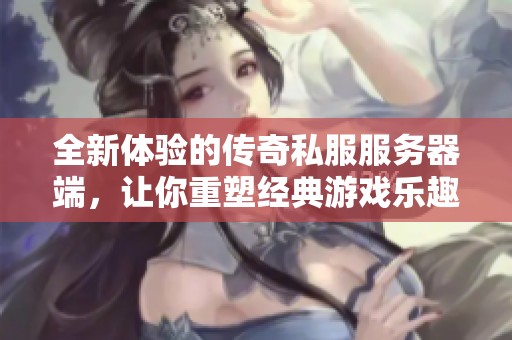 全新体验的传奇私服服务器端，让你重塑经典游戏乐趣