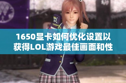 1650显卡如何优化设置以获得LOL游戏最佳画面和性能