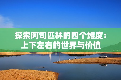 探索阿司匹林的四个维度：上下左右的世界与价值
